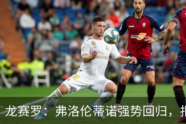 龙赛罗：弗洛伦蒂诺强势回归，报价小蜘蛛、截胡B席破坏巴萨计划